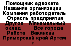 Помощник адвоката › Название организации ­ Компания-работодатель › Отрасль предприятия ­ Другое › Минимальный оклад ­ 1 - Все города Работа » Вакансии   . Приморский край,Артем г.